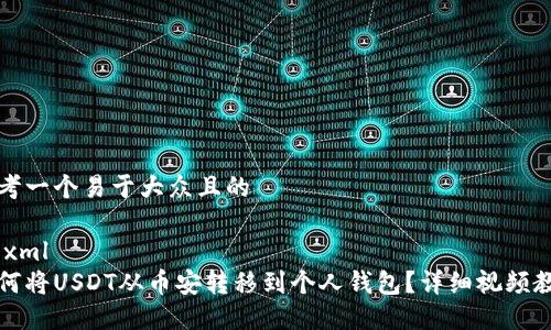 思考一个易于大众且的

```xml
如何将USDT从币安转移到个人钱包？详细视频教程