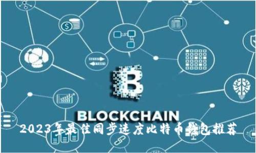 2023年最佳同步速度比特币钱包推荐