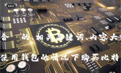 下面是适合  的、相关关键词、内容大纲及问题：

如何在不使用钱包的情况下购买比特币？