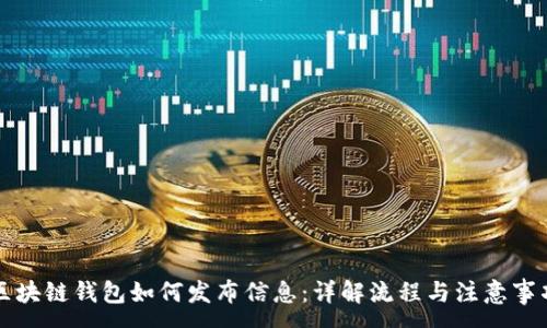 :
区块链钱包如何发布信息：详解流程与注意事项