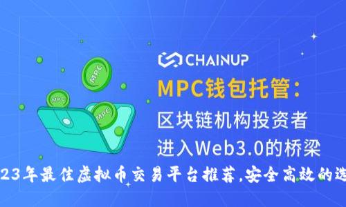 2023年最佳虚拟币交易平台推荐，安全高效的选择
