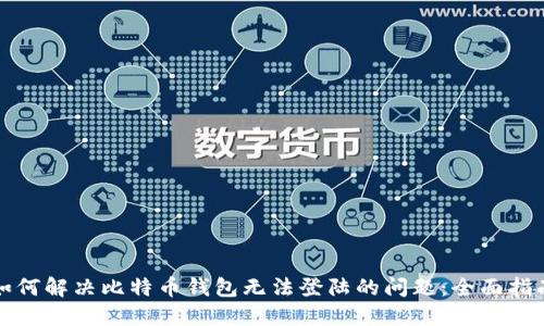 如何解决比特币钱包无法登陆的问题：全面指南