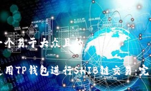 思考一个易于大众且的

如何使用TP钱包进行SHIB链交易：完整指南