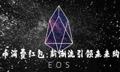 数字货币消费红包：新潮流引领未来购物方式