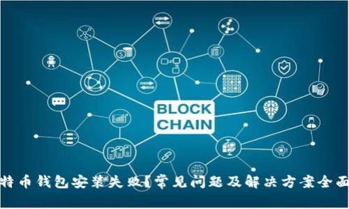 : 比特币钱包安装失败？常见问题及解决方案全面解析