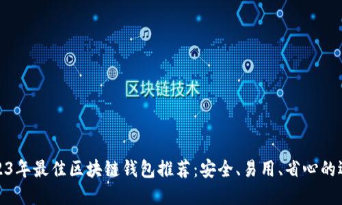 2023年最佳区块链钱包推荐：安全、易用、省心的选择