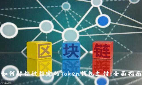 如何解锁被锁定的Token钱包支付：全面指南
