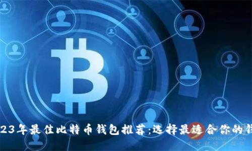 2023年最佳比特币钱包推荐：选择最适合你的钱包