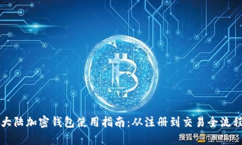 详解大陆加密钱包使用指南：从注册到交易全流程解析