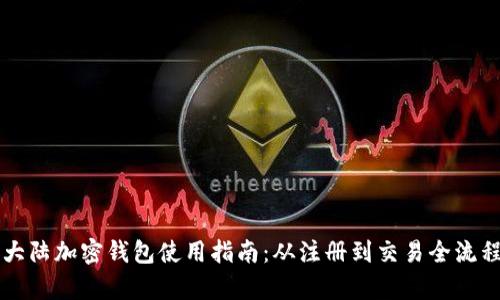 详解大陆加密钱包使用指南：从注册到交易全流程解析
