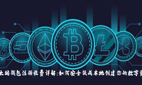 以太坊钱包注册收费详解：如何安全低成本地创建你的数字资产