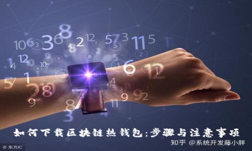 如何下载区块链热钱包：步骤与注意事项