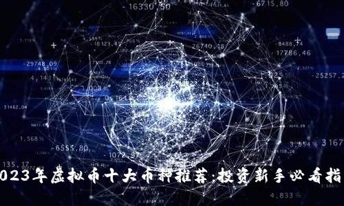 2023年虚拟币十大币种推荐：投资新手必看指南