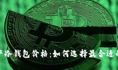 数字资产冷钱包价格：如何选择最合适的冷钱包