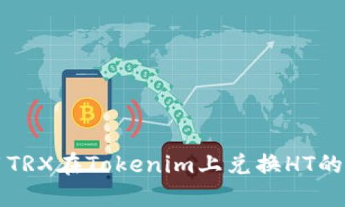 如何使用TRX在Tokenim上兑换HT的完整指南