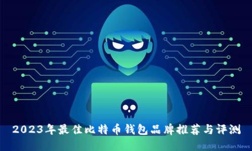 2023年最佳比特币钱包品牌推荐与评测