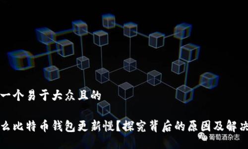 思考一个易于大众且的

为什么比特币钱包更新慢？探究背后的原因及解决方案
