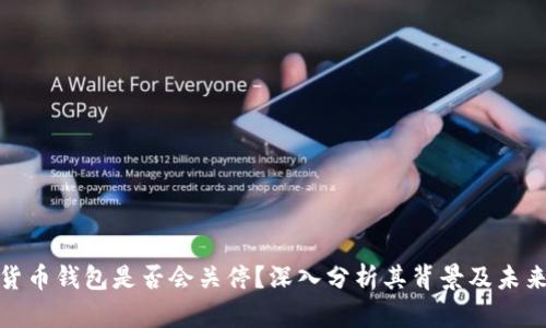 数字货币钱包是否会关停？深入分析其背景及未来趋势