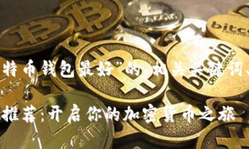 下面是一个关于“哪个比特币钱包最好”的、相关关键词、大纲和问题的详细规划。

2023年最佳比特币钱包推荐：开启你的加密货币之旅