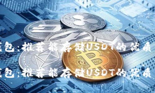 比特币钱包：推荐能存储USDT的优质钱包选择

比特币钱包：推荐能存储USDT的优质钱包选择