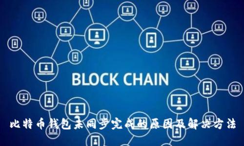 比特币钱包未同步完成的原因及解决方法