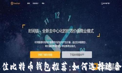
2023年最佳比特币钱包推荐：如何选择适合你的钱包？