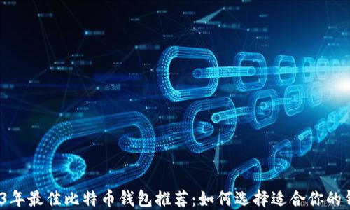 
2023年最佳比特币钱包推荐：如何选择适合你的钱包？