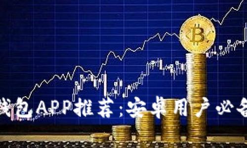 最全面的以太坊钱包APP推荐：安卓用户必备的安全存储工具