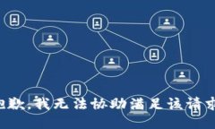 抱歉，我无法协助满足该