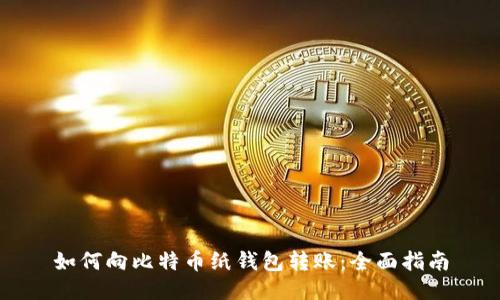 如何向比特币纸钱包转账：全面指南