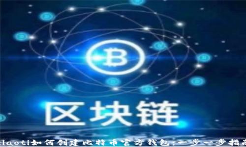 
ziaoti如何创建比特币官方钱包：一步一步指南