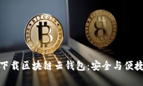 轻松下载区块链云钱包：安全与便捷并存