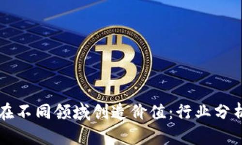 区块链如何在不同领域创造价值：行业分析与应用前景