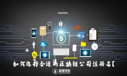 如何选择合适的区块链公司注册名？