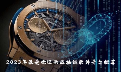 2023年最受欢迎的区块链软件平台推荐