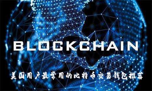 美国用户最常用的比特币交易钱包推荐