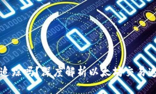 以太坊钱包能追踪吗？深度解析以太坊交易透明性与隐私性