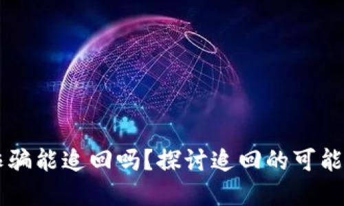 虚拟币诈骗能追回吗？探讨追回的可能性与方法