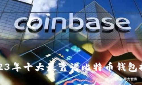 2023年十大最靠谱比特币钱包推荐
