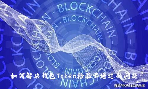 如何解决钱包Token检验不通过的问题