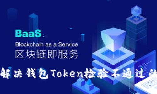 如何解决钱包Token检验不通过的问题