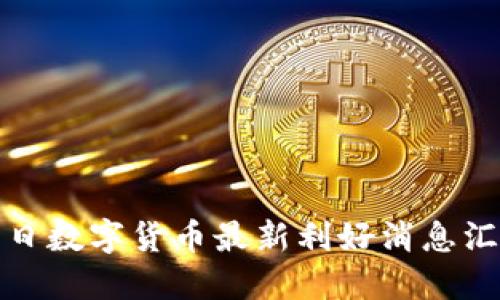 今日数字货币最新利好消息汇总