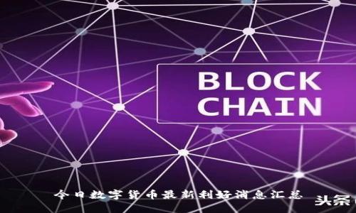 今日数字货币最新利好消息汇总