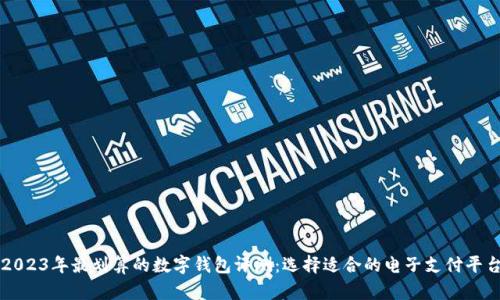 2023年最划算的数字钱包评测：选择适合的电子支付平台