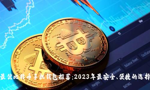最优比特币手机钱包推荐：2023年最安全、便捷的选择
