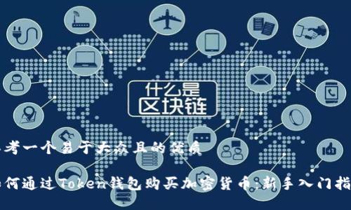 思考一个易于大众且的优质

如何通过Token钱包购买加密货币：新手入门指南