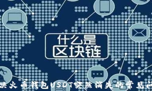 
解决火币钱包USDT突然消失的常见问题