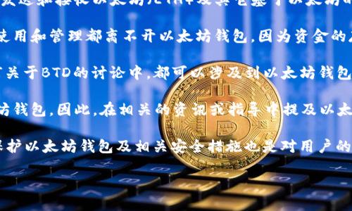 以太坊钱包（Ethereum Wallet）是与区块链技术息息相关的重要工具，用于存储、发送和接收以太坊（ETH）及其它基于以太坊的代币。关于“BTD”是否能提到以太坊钱包，这里有几点可以考虑：

1. **概念关系**：BTD（可能指某种特定的代币或技术）如果是基于以太坊的，则其使用和管理都离不开以太坊钱包。因为资金的存储与转移都需要通过钱包进行，因此在讨论BTD时提到以太坊钱包是合情合理的。

2. **技术互通性**：如果BTD与以太坊的智能合约或ERC-20标准有关，那么在任何关于BTD的讨论中，都可以涉及到以太坊钱包的使用，以说明如何管理这些代币。

3. **用户指引**：如果人们想要参与某个与BTD相关的项目，通常需要先拥有以太坊钱包。因此，在相关的资讯或指导中提及以太坊钱包是非常必要的。

4. **安全性与维护**：讨论任何加密货币时，安全性都是重要话题。所以提及如何保护以太坊钱包及相关安全措施也是对用户的一种保护。

如果你能提供更具体的BTD背景或上下文，我可以提供更为详细的解释或建议。