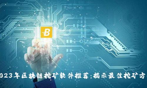 2023年区块链挖矿软件推荐：揭示最佳挖矿方案