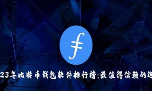 2023年比特币钱包软件排行榜：最值得信赖的选择